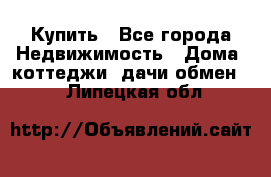 Купить - Все города Недвижимость » Дома, коттеджи, дачи обмен   . Липецкая обл.